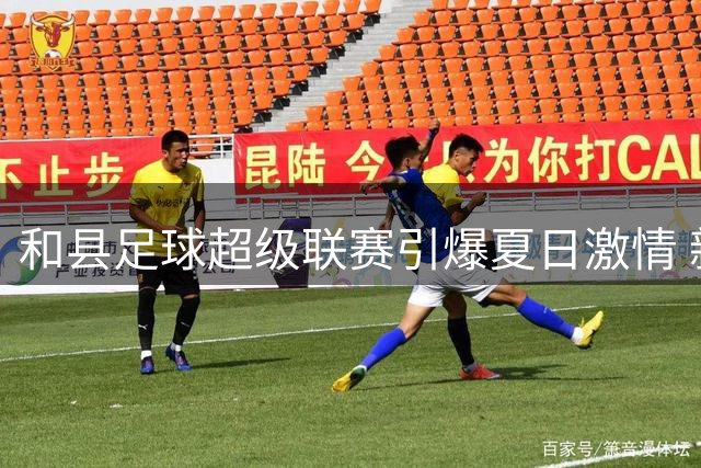 和县足球超级联赛引爆夏日激情 新秀老将同场竞技精彩不断