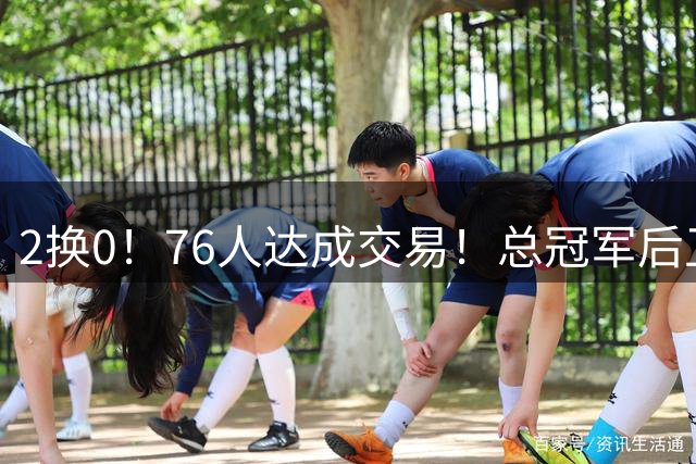 2换0！76人达成交易！总冠军后卫正式加盟